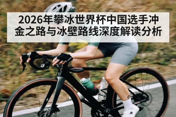 2026年攀冰世界杯中国选手冲金之路与冰壁路线深度解读分析
